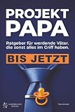 Projekt Papa: Ratgeber für werdende Väter, die sonst alles im Griff haben. Bis jetzt. – Schwangerschaft, Geburt und das erste Jahr.
