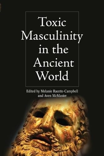 Toxic Masculinity in the Ancient World (Intersectionality in Classical Antiquity)