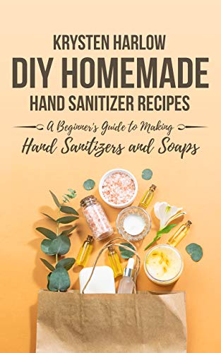 DIY Homemade Hand Sanitizer Recipes: A Beginner's Guide to Making Hand Sanitizers and Soaps (Wellness Books Book 4)