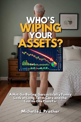 Who's Wiping Your Assets?: A Not-So-Boring, Sarcastically Funny Look at Long-Term Care and the Cost No One Plans For