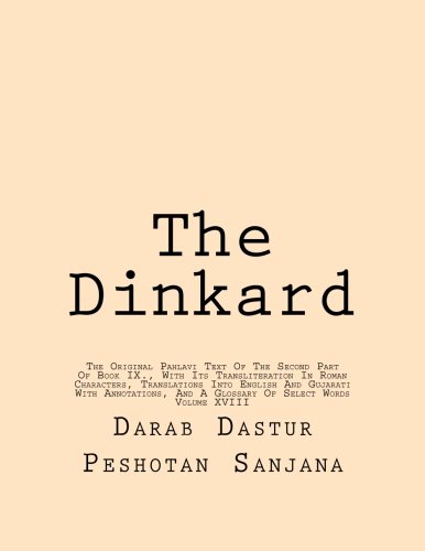 The Dinkard: The Original Pahlavi Text Of The Second Part Of Book IX., With Its Transliteration In Roman Characters, Translations Into English And ... Annotations, And A Glossary Of Select Words