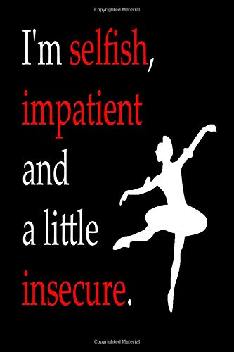 I'm selfish, impatient and a little insecure. Ballet Notebook/Journal - size 6x9 100 pages