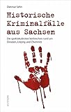 True Crime: Historische Kriminalfälle aus Sachsen: Die spektakulärsten Verbrechen rund um Dresden, Leipzig und Chemnitz - Dietmar Sehn 