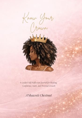 Know Your Crown: A Guided Self-Reflection Journal for Healing, Confidence, Faith, and Personal Growth