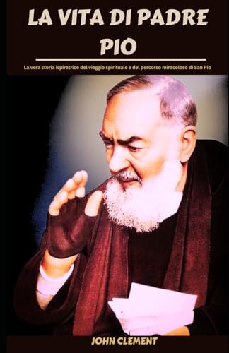 LA VITA DI PADRE PIO (Italian Edition): La vera storia ispiratrice del viaggio spirituale e del percorso miracoloso di San Pio