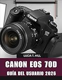 Canon EOS 70D GUÍA DEL USUARIO 2026: Manual paso a paso para dominar la fotografía digital con consejos y trucos de expertos para principiantes y personas mayores. (Spanish Edition)