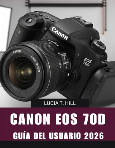 Canon EOS 70D GUÍA DEL USUARIO 2026: Manual paso a paso para dominar la fotografía digital con consejos y trucos de expertos para principiantes y personas mayores. (Spanish Edition)