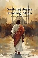 Seeking Jesus Finding Allah: From Trinity to Tawhid B0FWSWQFCK Book Cover