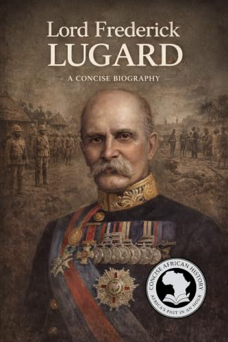 Lord Frederick Lugard: A Concise Biography (CONCISE AFRICAN HISTORY: AFRICA'S PAST IN AN HOUR)