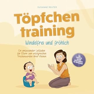T&ouml;pfchentraining: Windelfrei und fr&ouml;hlich - Ein umfassender Leitfaden f&uuml;r Eltern zum erfolgreichen Trockenwerd