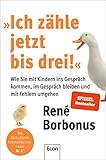 »Ich zähle jetzt bis drei!«: Wie Sie mit Kindern ins Gespräch kommen, im Gespräch bleiben und mit Fehlern umgehen | Rhetorik für Eltern die mit ihren Kindern auf Augenhöhe kommunizieren wollen