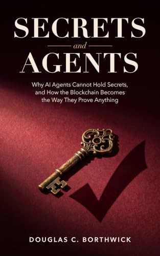 Secrets and Agents: Why AI Agents Cannot Hold Secrets, and How the Blockchain Becomes the Way They Prove Anything (The Insumer Revolution: Ownership You Can Prove Book 3)
