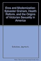 Eros and Modernization: Sylvester Graham, Health Reform, and the Origins of Victorian Sexuality in America 0838631479 Book Cover
