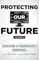Protecting Our Future, Volume 2: Educating a Cybersecurity Workforce 0989845168 Book Cover