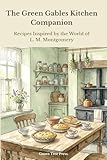 The Green Gables Kitchen Companion: Recipes Inspired by the World of L. M. Montgomery