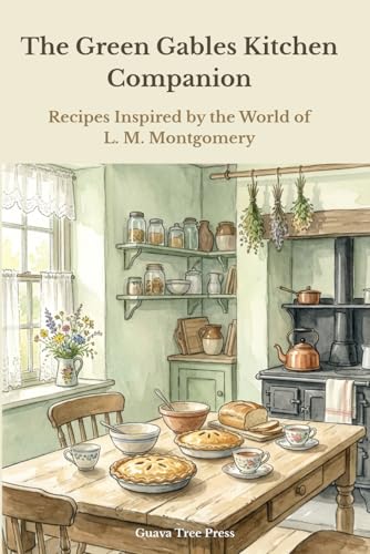 The Green Gables Kitchen Companion: Recipes Inspired by the World of L. M. Montgomery