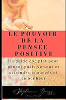 Le pouvoir de la pensée positive: Un guide complet pour penser positivement et atteindre le succès et le bonheur 1096512491 Book Cover