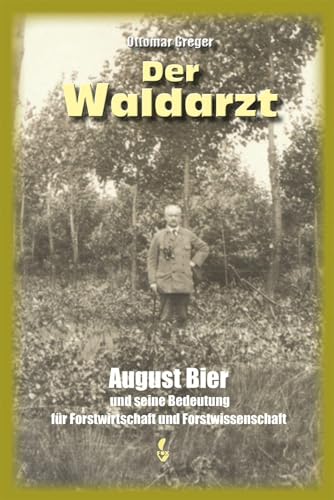 Der Waldarzt: August Bier und seine Bedeutung für Forstwirtschaft und Forstwissenschaft