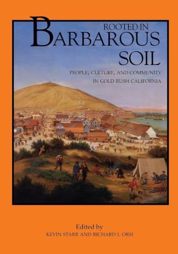 Rooted in Barbarous Soil: People, Culture, and Community in Gold Rush California (California History Sesquicentennial Series)