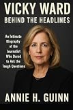 Vicky Ward: Behind the Headlines: An Intimate Biography of the Journalist Who Dared to Ask the Tough Questions