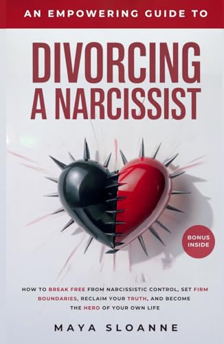 An Empowering Guide to Divorcing a Narcissist: How to Break Free from Narcissistic Control, Set Firm Boundaries, Reclaim Your Truth, and Become the Hero of Your Own Life