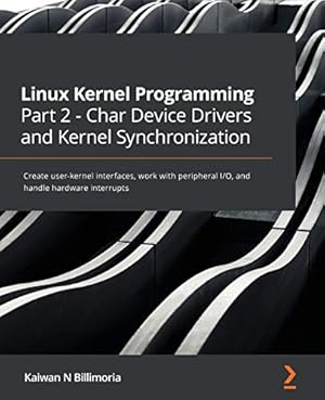 Book cover Linux Kernel Programming Part 2 - Char Device Drivers and Kernel Synchronization: Create user-kernel interfaces, work with peripheral I/O, and handle hardware interrupts