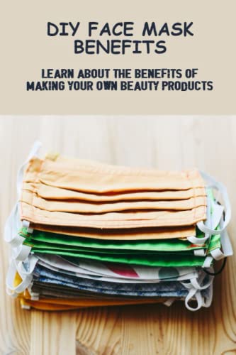 DIY Face Mask Benefits: Learn About The Benefits Of Making