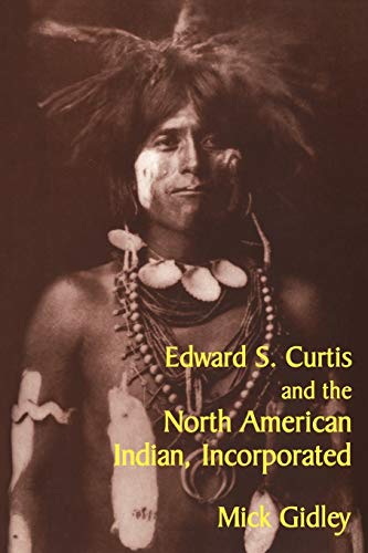 Edward S. Curtis and the North American Indian, Incorporated (Cambridge Studies in American Literature and Culture, Series Number 119)