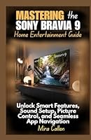 Mastering the Sony Bravia 9 Home Entertainment Guide: Unlock Smart Features, Sound Setup, Picture Control, and Seamless App Navigation B0F5QQTJN9 Book Cover