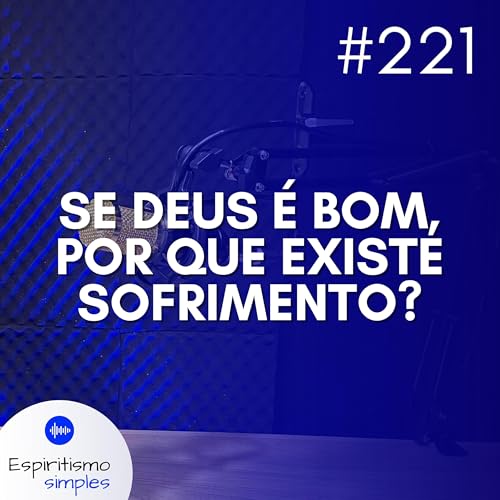 #221 - Se Deus é bom, por que existe sofrimento?