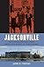 Jacksonville: The Consolidation Story, from Civil Rights to the Jaguars (Florida History and Culture)