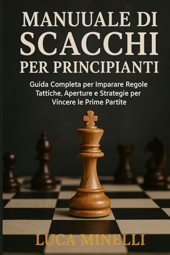 Manuale di scacchi per principianti Guida Completa per Imparare Regole, Tattiche, Aperture e Strategie per Vincere le Prime Partite