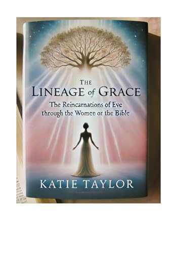 The Lineage Of Grace: The Reincarnations Of Eve Through The Women Of The Bible