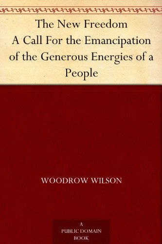The New Freedom A Call For the Emancipation of the Generous Energies of a People (English Edition)