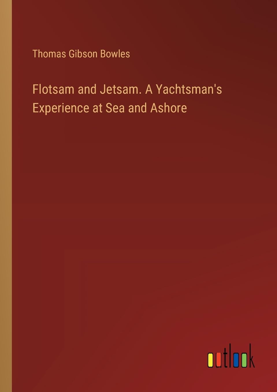 Flotsam and Jetsam. A Yachtsman's Experience at Sea and Ashore