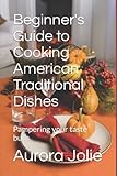 Beginner's Guide to Cooking American Traditional Dishes: Pampering your taste buds