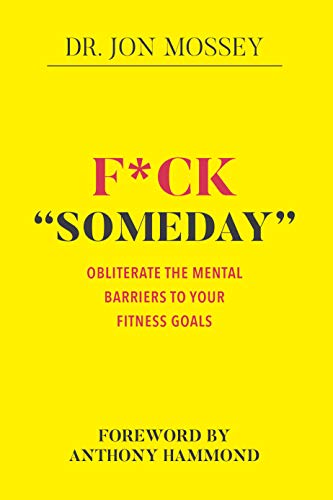 F*ck "Someday": Obliterate the mental barriers to your fitness goals F*ck "Someday": Obliterate the mental barriers to your fitness goals
