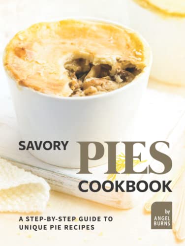 Savory Pies Cookbook: A Step-by-Step Guide to Unique Pie Recipes