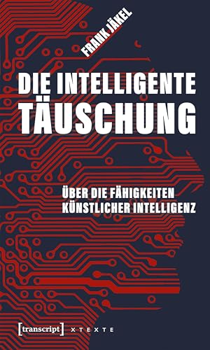 Die intelligente Täuschung: Über die Fähigkeiten Künstlicher Intelligenz (X-Texte zu Kultur und Gesellschaft)