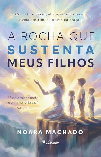 A rocha que sustenta meus filhos: como interceder, abençoar e proteger a vida dos filhos através da oração