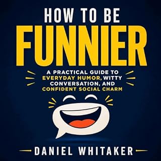 How to Be Funnier: A Practical Guide to Everyday Humor, Witty Conversation, and Confident Social Charm cover art