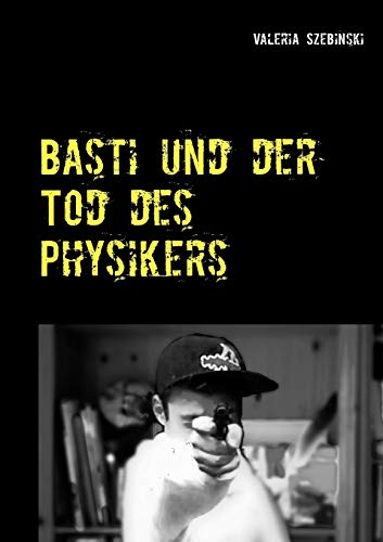 Basti und der Tod des Physikers: am besten nichts Neues (German Edition)