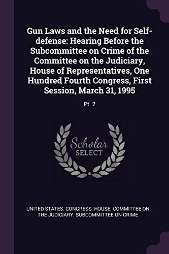 Gun Laws and the Need for Self-defense: Hearing Before the Subcommittee on Crime of the Committee on the Judiciary, House of Representatives, One ... First Session, March 31, 1995: Pt. 2