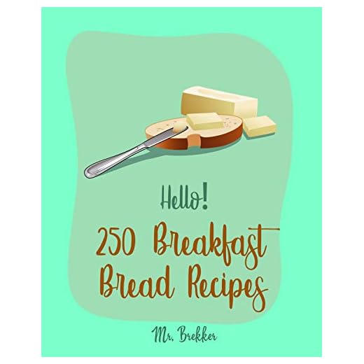 Hello! 250 Breakfast Bread Recipes: Best Breakfast Bread Cookbook Ever For Beginners [Yeast Bread Cookbook, Banana Muffin Recipe, Zucchini Bread Recipe, Gluten Free Bread Machine Cookbook] [Book 1]