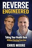 Reverse Engineered: Taking Your Health Back Without Starting From Zero