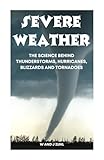 Severe Weather: The science behind thunderstorms, hurricanes, blizzards and tornadoes