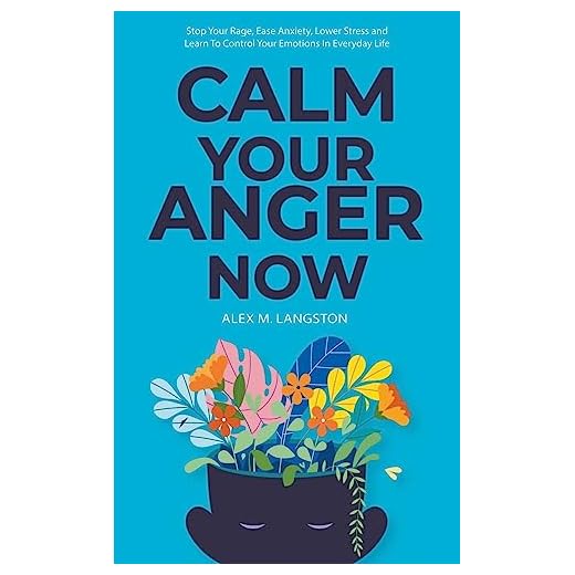 Calm Your Anger Now: Stop Your Rage, Ease Anxiety, Lower Stress, and Learn to Control Your Emotions in Everyday Life