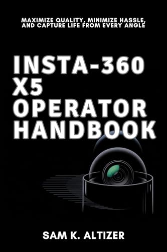 INSTA-360 X5 OPERATOR HANDBOOK: Maximize Quality, Minimize Hassle, and Capture Life From Every Angle