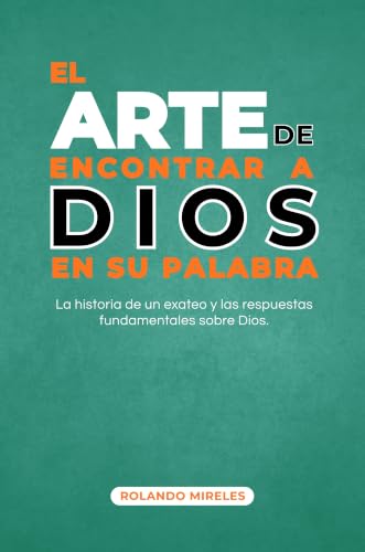 EL ARTE DE ENCONTRAR A DIOS EN SU PALABRA: ¿Quién escribió la Biblia? ¿Quién es Dios? La historia de un ex ateo que encontró respuestas en la Palabra de ... y Fundamentos de la Fe) (Spanish Edition)