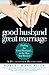 Good Husband, Great Marriage: Finding the Good Husband...in the Man You Married